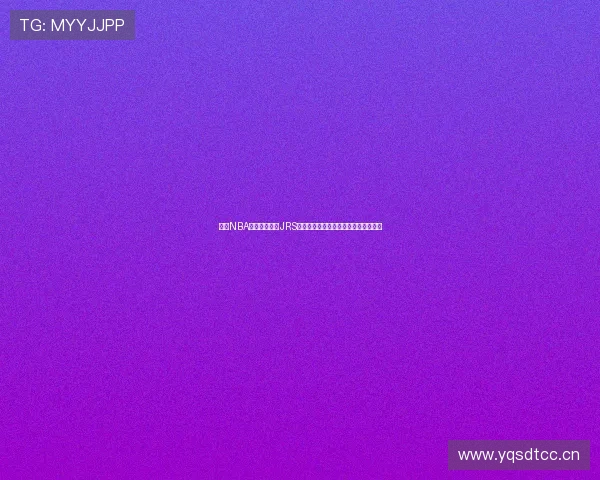 围绕NBA免费直播网站JRS打造高清流畅赛事观看新体验平台升级 围绕NBA免费直播网站JRS打造高清流畅赛事观看新体验平台升级